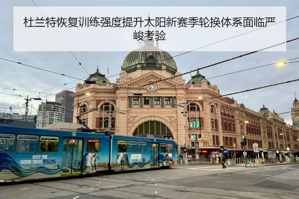 杜兰特恢复训练强度提升太阳新赛季轮换体系面临严峻考验